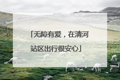 无障有爱，在清河站区出行很安心