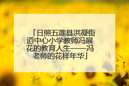 日照五莲县洪凝街道中心小学教师冯展花的教育人生——冯老师的花样年华