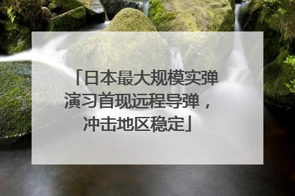 日本最大规模实弹演习首现远程导弹，冲击地区稳定