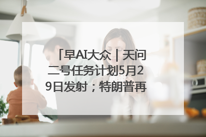 早AI大众｜天问二号任务计划5月29日发射；特朗普再威胁削减哈佛拨款
