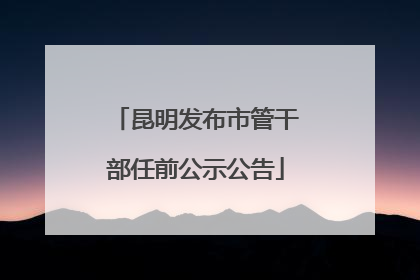 昆明发布市管干部任前公示公告
