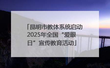昆明市教体系统启动2025年全国“爱眼日”宣传教育活动