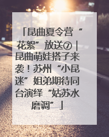 昆曲夏令营“花絮”放送⑦｜昆曲萌娃搭子来袭！苏州“小昆迷”姐弟期待同台演绎“姑苏水磨调”