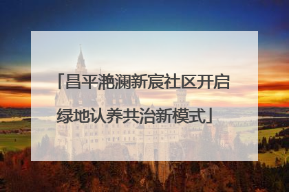 昌平滟澜新宸社区开启绿地认养共治新模式