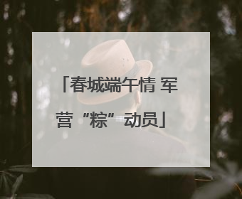春城端午情 军营“粽”动员