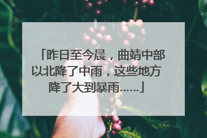 昨日至今晨，曲靖中部以北降了中雨，这些地方降了大到暴雨……