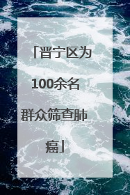 晋宁区为100余名群众筛查肺癌