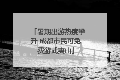暑期出游热度攀升 成都市民可免费游武夷山