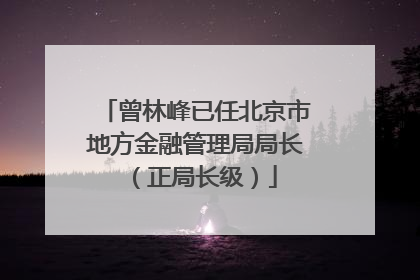 曾林峰已任北京市地方金融管理局局长（正局长级）