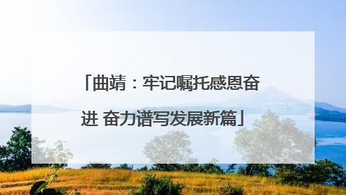 曲靖：牢记嘱托感恩奋进 奋力谱写发展新篇