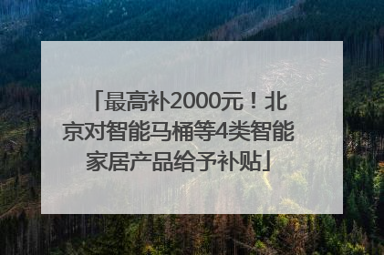最高补2000元！北京对智能马桶等4类智能家居产品给予补贴
