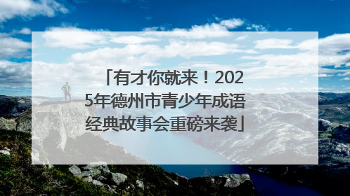 有才你就来！2025年德州市青少年成语经典故事会重磅来袭