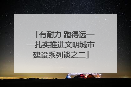 有耐力 跑得远——扎实推进文明城市建设系列谈之二