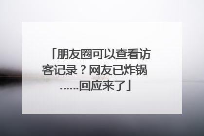 朋友圈可以查看访客记录？网友已炸锅……回应来了