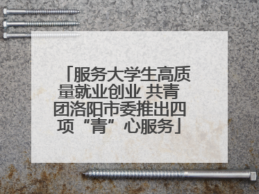 服务大学生高质量就业创业 共青团洛阳市委推出四项“青”心服务