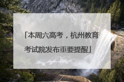 本周六高考，杭州教育考试院发布重要提醒