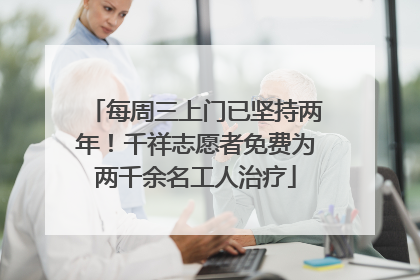 每周三上门已坚持两年！千祥志愿者免费为两千余名工人治疗