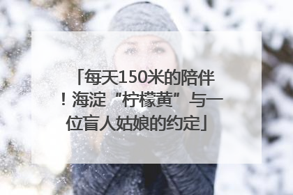 每天150米的陪伴！海淀“柠檬黄”与一位盲人姑娘的约定