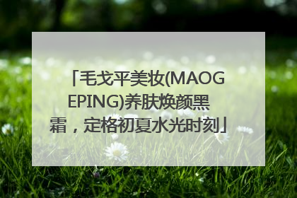 毛戈平美妆(MAOGEPING)养肤焕颜黑霜，定格初夏水光时刻