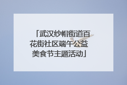 武汉纱帽街道百花街社区端午公益美食节主题活动