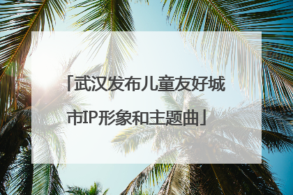 武汉发布儿童友好城市IP形象和主题曲
