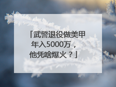 武警退役做美甲年入5000万，他凭啥爆火？