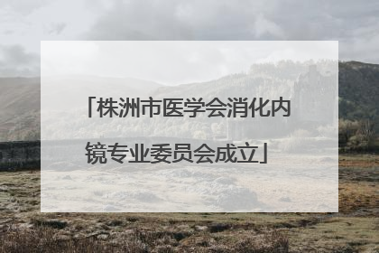 株洲市医学会消化内镜专业委员会成立