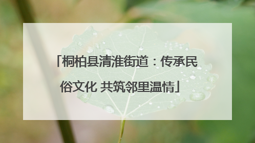 桐柏县清淮街道：传承民俗文化 共筑邻里温情