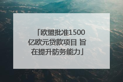 欧盟批准1500亿欧元贷款项目 旨在提升防务能力