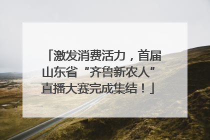 激发消费活力,首届山东省“齐鲁新农人”直播大赛完成集结!