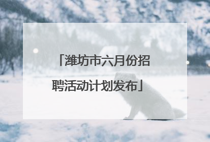 潍坊市六月份招聘活动计划发布