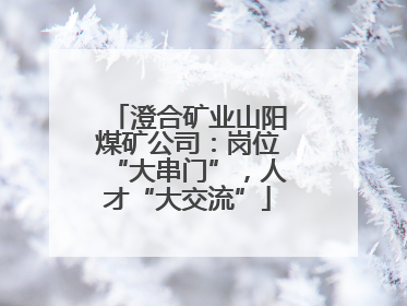 澄合矿业山阳煤矿公司：岗位“大串门”，人才“大交流”