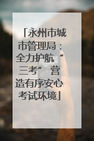 永州市城市管理局：全力护航“三考” 营造有序安心考试环境
