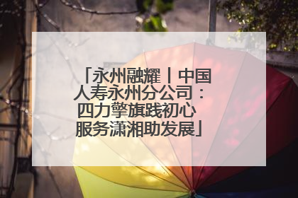 永州融耀丨中国人寿永州分公司：四力擎旗践初心 服务潇湘助发展