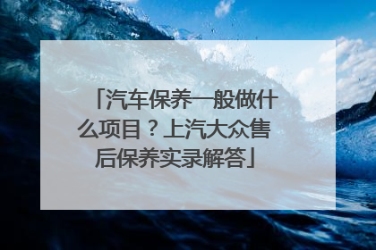汽车保养一般做什么项目？上汽大众售后保养实录解答