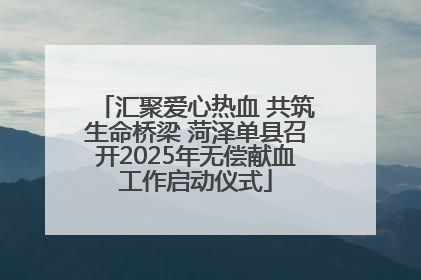 汇聚爱心热血 共筑生命桥梁 菏泽单县召开2025年无偿献血工作启动仪式