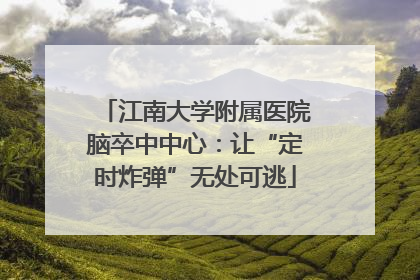 江南大学附属医院脑卒中中心：让“定时炸弹”无处可逃