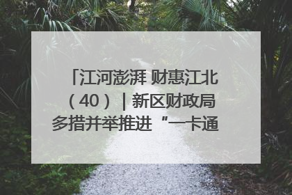 江河澎湃 财惠江北（40）｜新区财政局多措并举推进“一卡通”管理 保障惠民惠农补贴精准高效发放