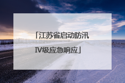 江苏省启动防汛IV级应急响应