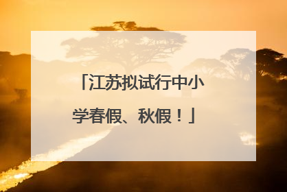江苏拟试行中小学春假、秋假！