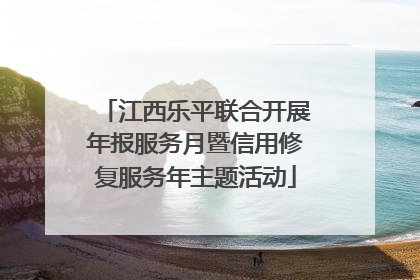江西乐平联合开展年报服务月暨信用修复服务年主题活动