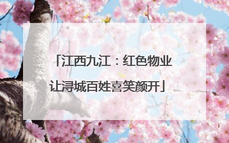 江西九江：红色物业让浔城百姓喜笑颜开