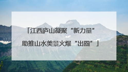 江西庐山凝聚“新力量” 助推山水美景火爆“出圈”