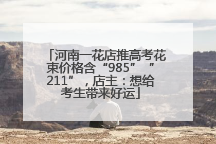 河南一花店推高考花束价格含“985”“211”，店主：想给考生带来好运