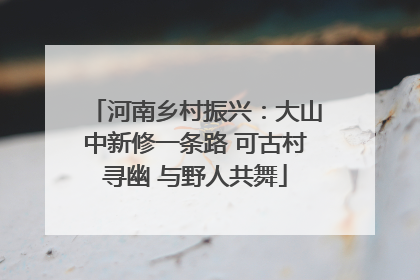 河南乡村振兴：大山中新修一条路 可古村寻幽 与野人共舞