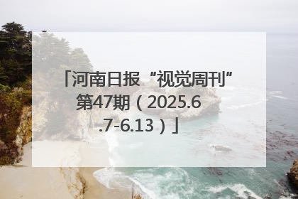 河南日报“视觉周刊”第47期（2025.6.7-6.13）
