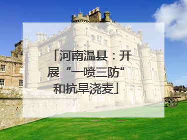 河南温县：开展“一喷三防”和抗旱浇麦