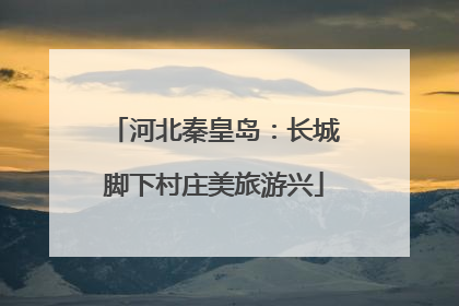 河北秦皇岛：长城脚下村庄美旅游兴