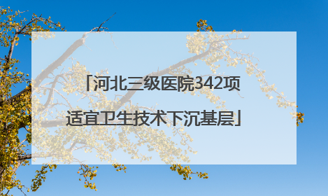 河北三级医院342项适宜卫生技术下沉基层