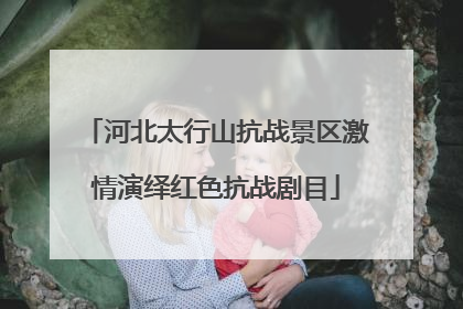 河北太行山抗战景区激情演绎红色抗战剧目